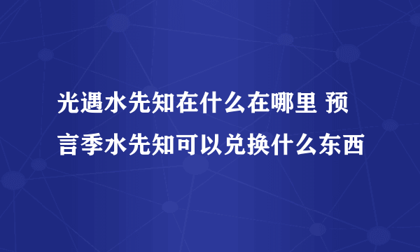 光遇水先知在什么在哪里 预言季水先知可以兑换什么东西