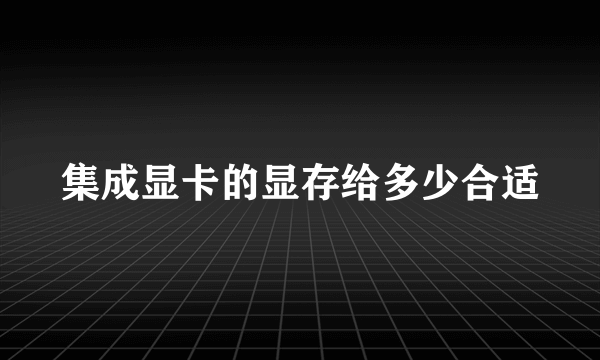 集成显卡的显存给多少合适