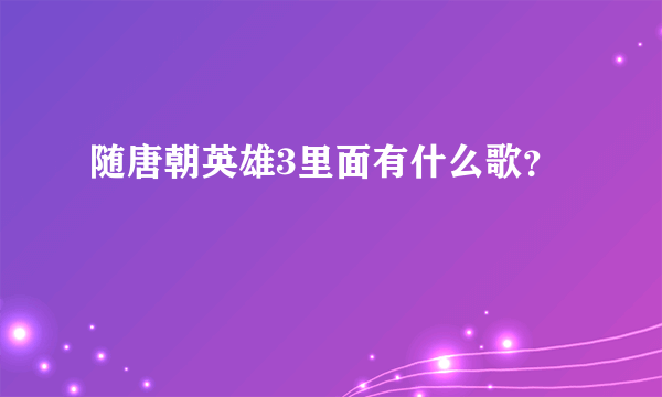 随唐朝英雄3里面有什么歌？