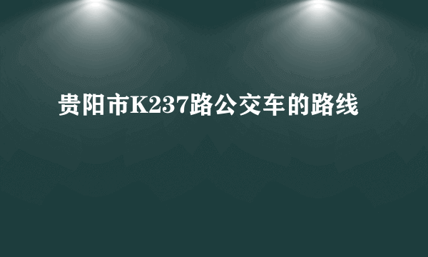 贵阳市K237路公交车的路线