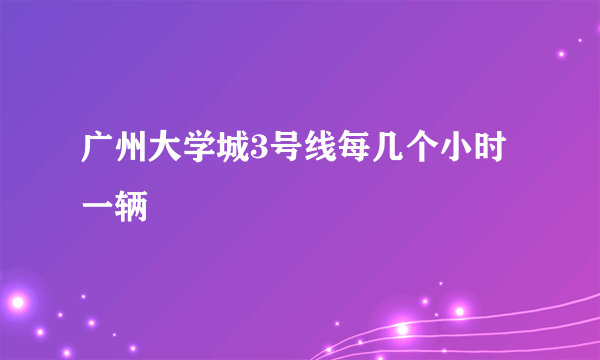 广州大学城3号线每几个小时一辆