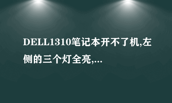 DELL1310笔记本开不了机,左侧的三个灯全亮,开关等也亮