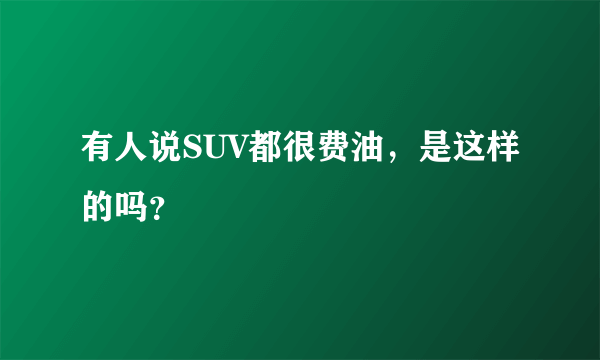 有人说SUV都很费油，是这样的吗？