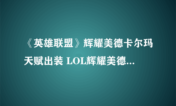 《英雄联盟》辉耀美德卡尔玛天赋出装 LOL辉耀美德卡尔玛出装攻略