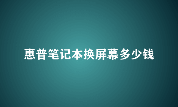 惠普笔记本换屏幕多少钱