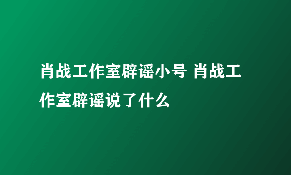 肖战工作室辟谣小号 肖战工作室辟谣说了什么 