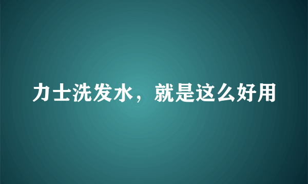 力士洗发水，就是这么好用