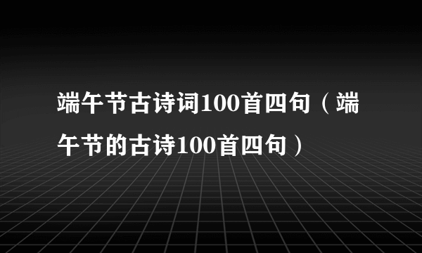 端午节古诗词100首四句（端午节的古诗100首四句）