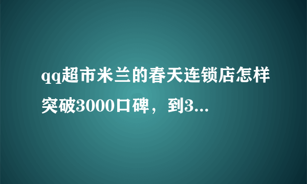 qq超市米兰的春天连锁店怎样突破3000口碑，到3000顾客开始摔东西，怎么办?