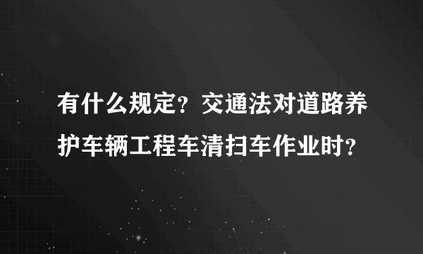 有什么规定？交通法对道路养护车辆工程车清扫车作业时？