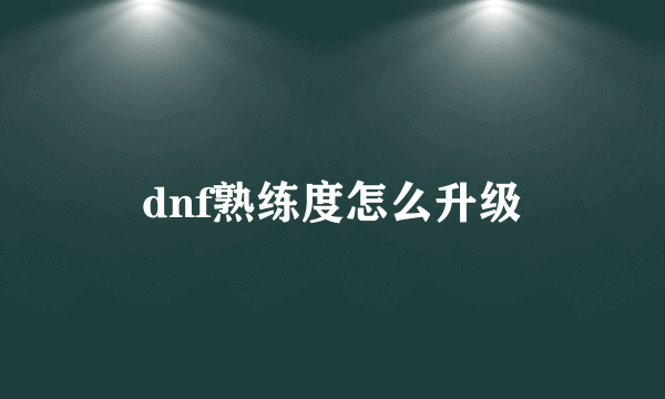 dnf熟练度怎么升级