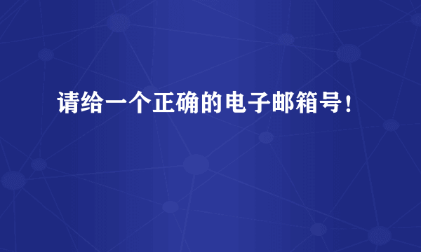 请给一个正确的电子邮箱号！