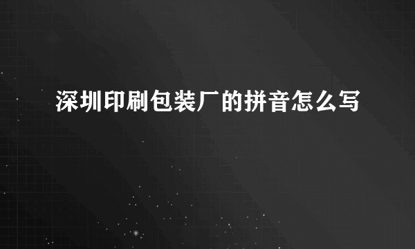 深圳印刷包装厂的拼音怎么写