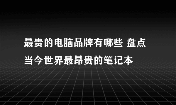 最贵的电脑品牌有哪些 盘点当今世界最昂贵的笔记本