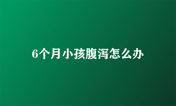 6个月小孩腹泻怎么办