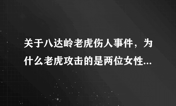 关于八达岭老虎伤人事件，为什么老虎攻击的是两位女性，而同样下车的丈夫却毫发无损？