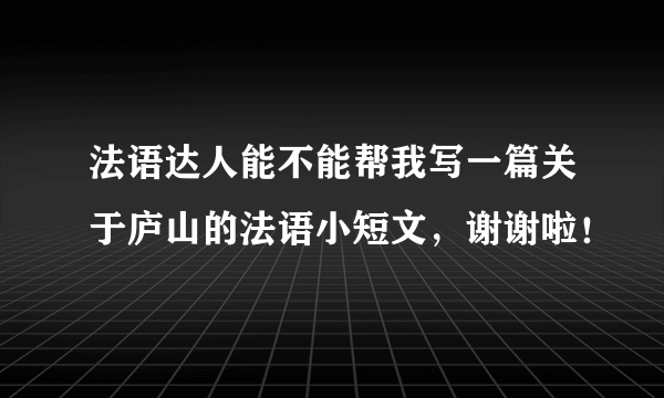 法语达人能不能帮我写一篇关于庐山的法语小短文，谢谢啦！