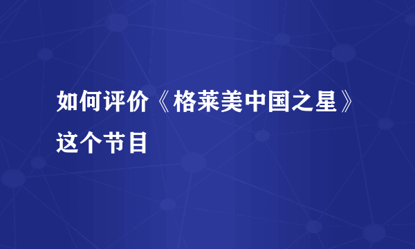 如何评价《格莱美中国之星》这个节目