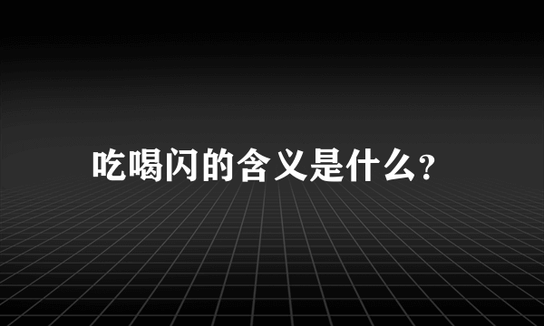 吃喝闪的含义是什么？