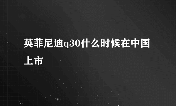 英菲尼迪q30什么时候在中国上市