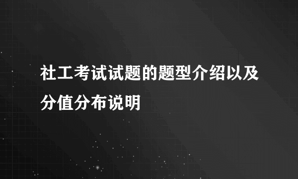 社工考试试题的题型介绍以及分值分布说明