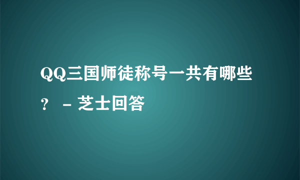 QQ三国师徒称号一共有哪些？ - 芝士回答