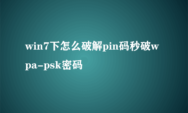 win7下怎么破解pin码秒破wpa-psk密码