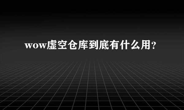 wow虚空仓库到底有什么用？