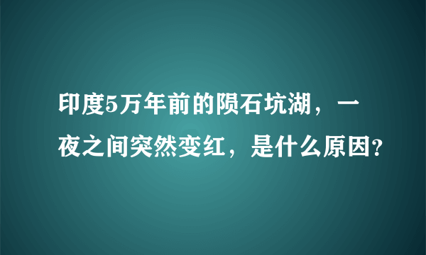 印度5万年前的陨石坑湖，一夜之间突然变红，是什么原因？