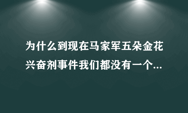 为什么到现在马家军五朵金花兴奋剂事件我们都没有一个说法，难道要隐瞒一辈子？