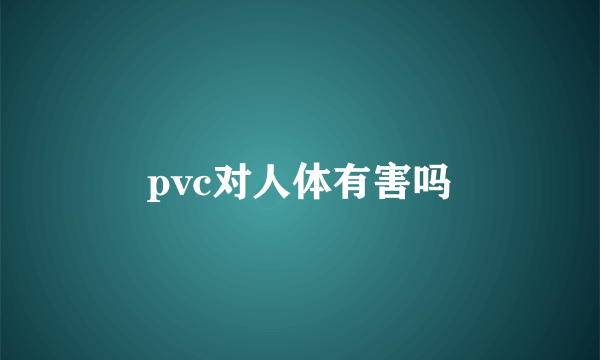 pvc对人体有害吗