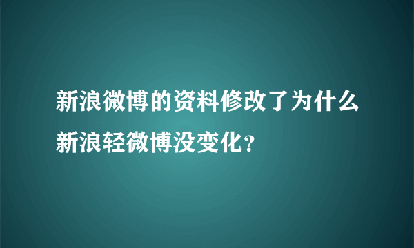 新浪微博的资料修改了为什么新浪轻微博没变化？