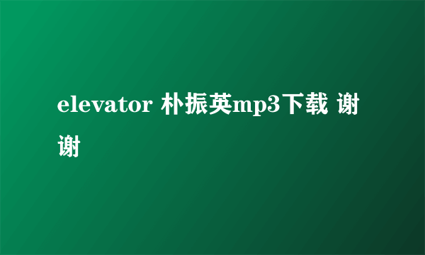 elevator 朴振英mp3下载 谢谢