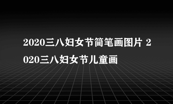 2020三八妇女节简笔画图片 2020三八妇女节儿童画