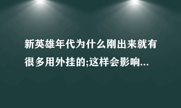 新英雄年代为什么刚出来就有很多用外挂的;这样会影响游戏的公平性吗?