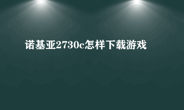 诺基亚2730c怎样下载游戏