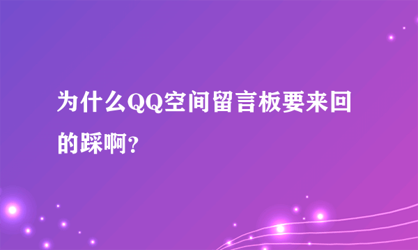 为什么QQ空间留言板要来回的踩啊？