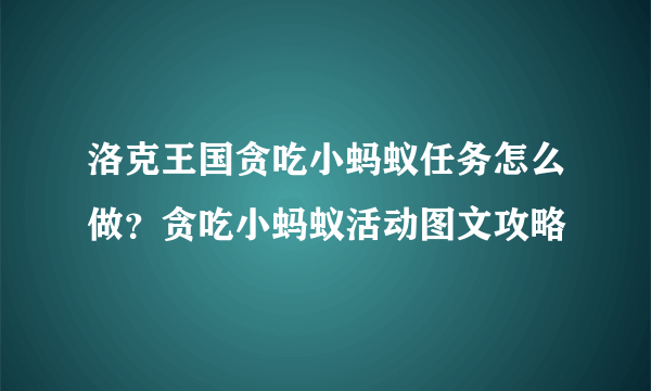 洛克王国贪吃小蚂蚁任务怎么做？贪吃小蚂蚁活动图文攻略