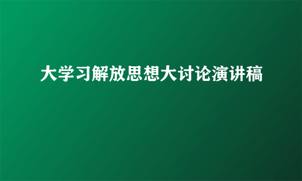 大学习解放思想大讨论演讲稿