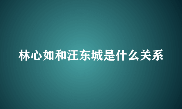 林心如和汪东城是什么关系