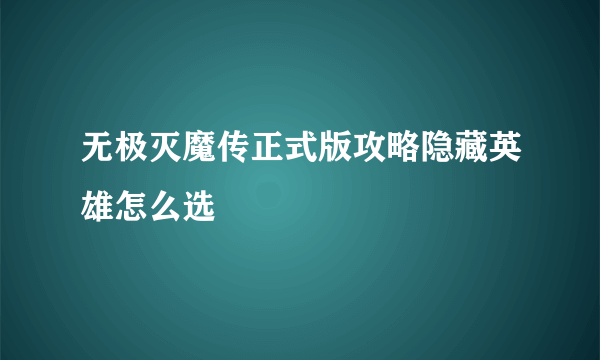 无极灭魔传正式版攻略隐藏英雄怎么选