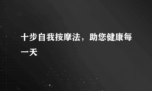 十步自我按摩法，助您健康每一天