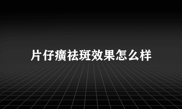 片仔癀祛斑效果怎么样