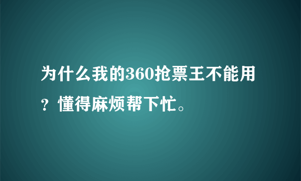 为什么我的360抢票王不能用？懂得麻烦帮下忙。