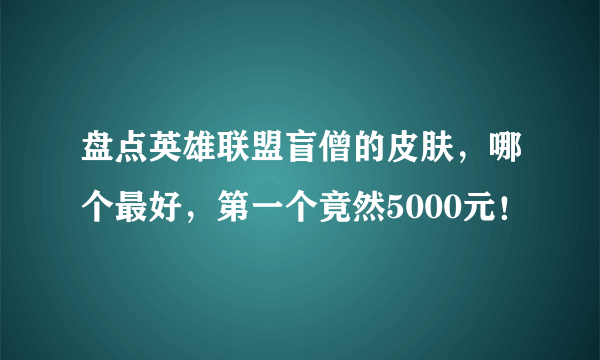 盘点英雄联盟盲僧的皮肤，哪个最好，第一个竟然5000元！