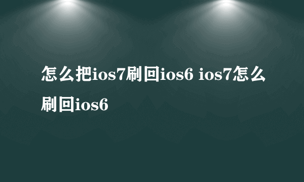 怎么把ios7刷回ios6 ios7怎么刷回ios6