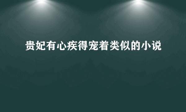 贵妃有心疾得宠着类似的小说