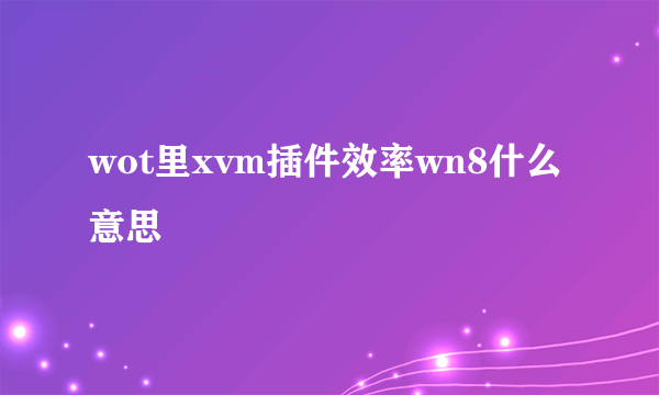 wot里xvm插件效率wn8什么意思