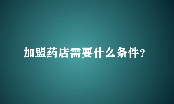 加盟药店需要什么条件？