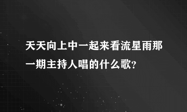 天天向上中一起来看流星雨那一期主持人唱的什么歌？